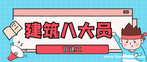 建筑八大员是哪八大员？只要是做什么的？甘建二