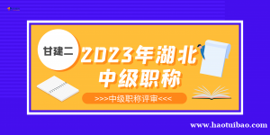 2023年湖北中级工程师职称怎么评定？甘建二告诉你