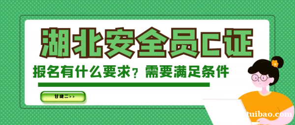 2023年湖北安全员C证报名要求有哪些?需要满足什么条件? 2023年湖北安全员C证报名要求有哪些?需要满足什么条件?