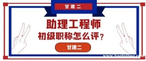 2023年湖北初级工程师职称怎么评？甘建二告诉你