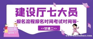 2023年湖北建设厅七大员报名考试详细流程介绍，报名时间，报考条件，考试时间等