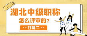2023年湖北中级工程师职称怎么评审的？甘建二