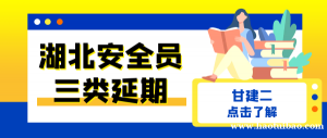 2023年湖北安全员ABC三类人员延期多久一次？