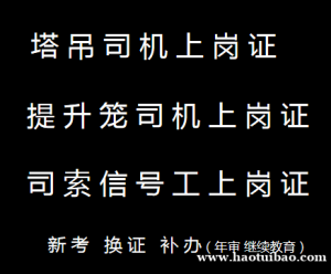 杨家坪高处作业吊篮安装拆卸工报名考试费用多少重庆建筑起重信号司索工 （塔吊指挥）证怎么年审